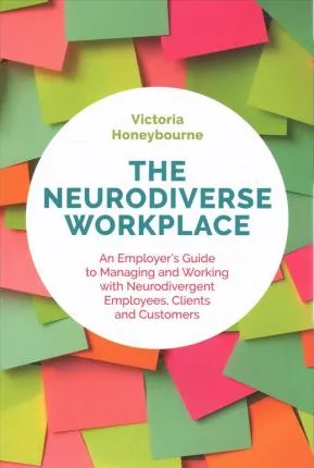 The Neurodiverse Workplace - An Employer's Guide to Managing and Working with Neurodivergent Employees, Clients and Customers