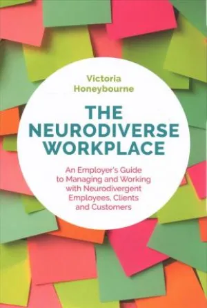 The Neurodiverse Workplace - An Employer's Guide to Managing and Working with Neurodivergent Employees, Clients and Customers